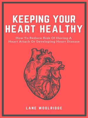 cover image of Keeping Your Heart Healthy--How to Reduce Risk of Having a Heart Attack Or Developing Heart Disease